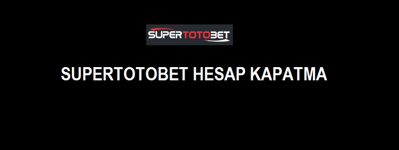 supertotobet hesap kapatma